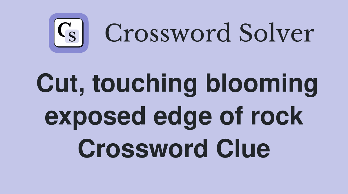 Cut, touching blooming exposed edge of rock Crossword Clue