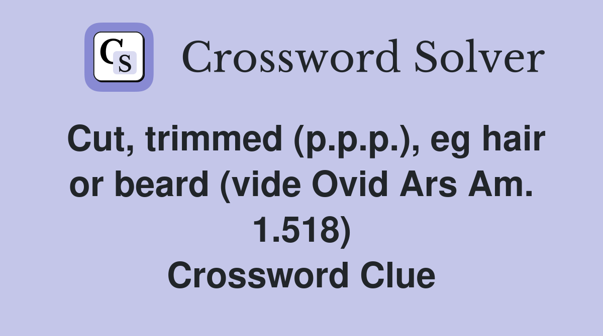 Cut, trimmed (p.p.p.), eg hair or beard (vide Ovid Ars Am. 1.518) Crossword Clue
