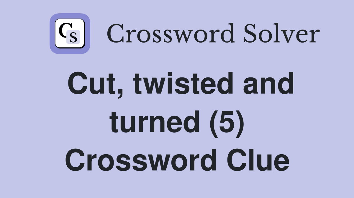 Cut, twisted and turned (5) Crossword Clue