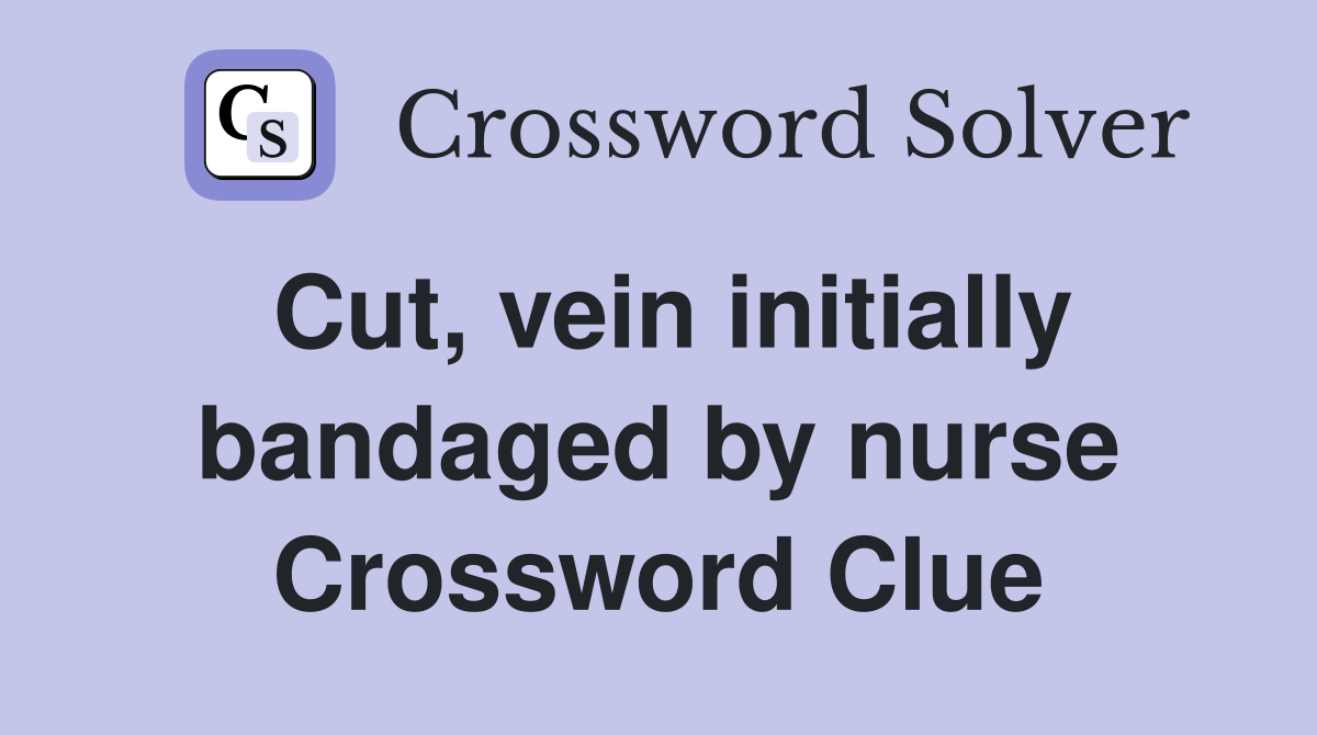 Cut, vein initially bandaged by nurse Crossword Clue