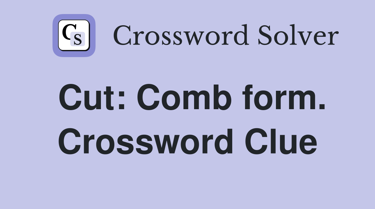 Cut: Comb form. Crossword Clue