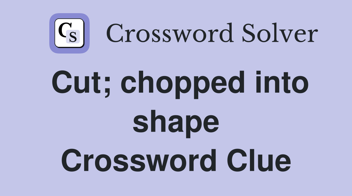 Cut; chopped into shape Crossword Clue