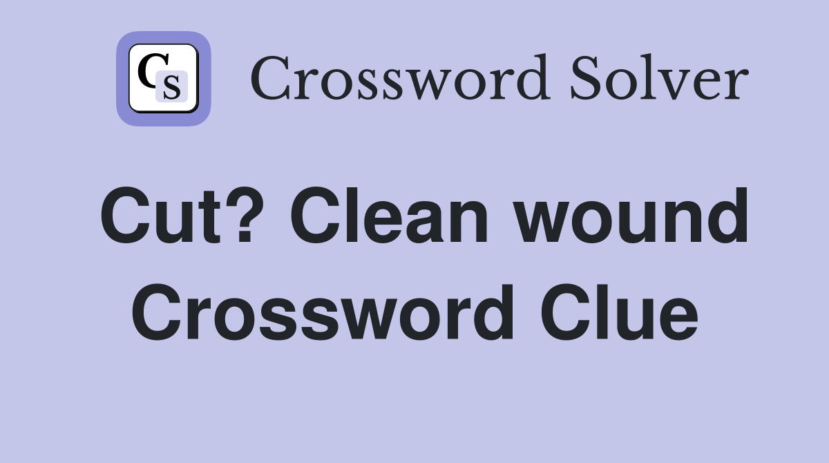 Cut? Clean wound Crossword Clue
