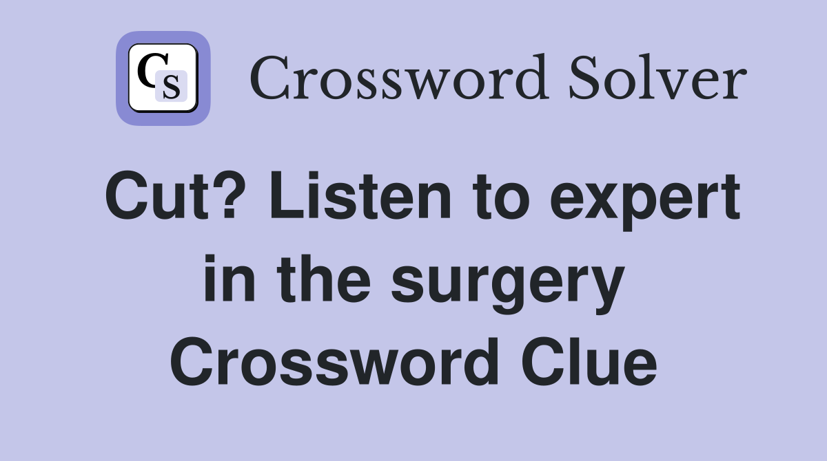 Cut? Listen to expert in the surgery Crossword Clue