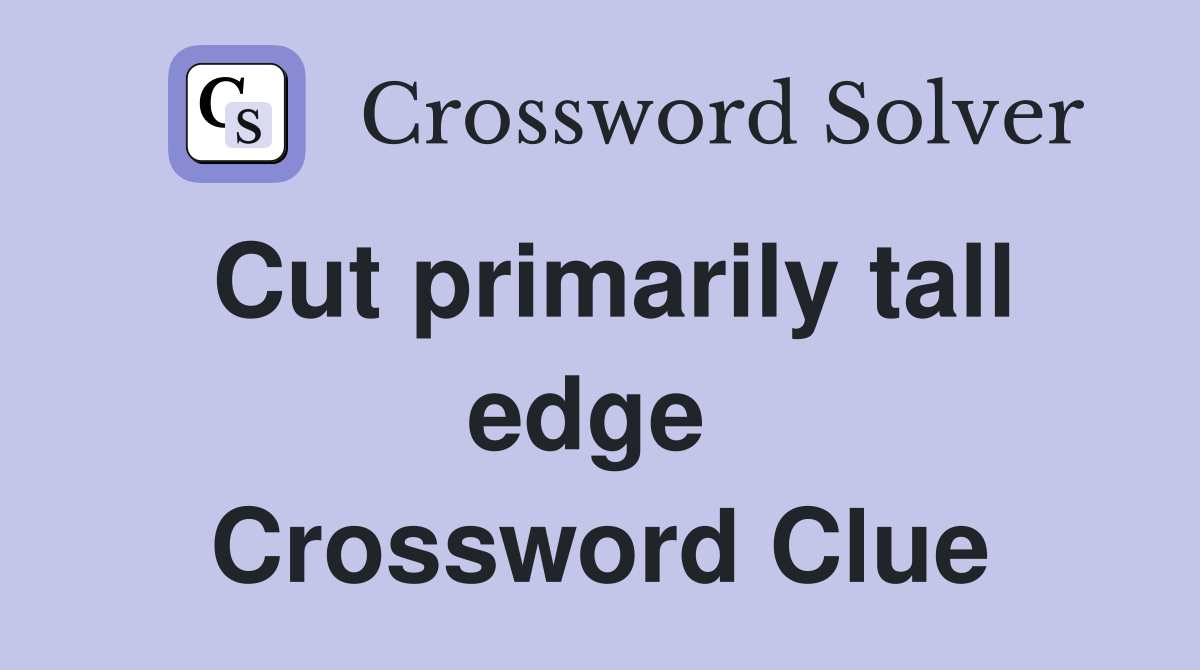 Cut primarily tall edge  Crossword Clue