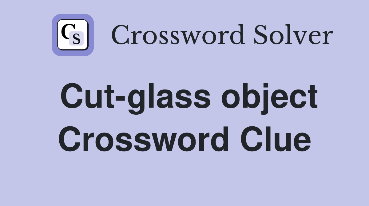 Cut-glass object Crossword Clue