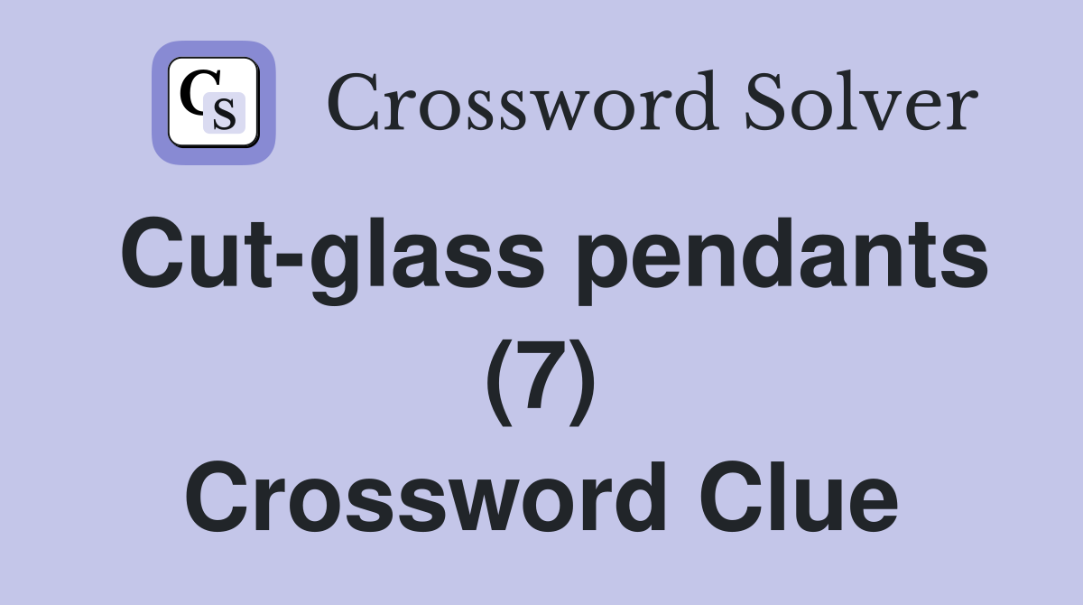 Cut-glass pendants (7) Crossword Clue