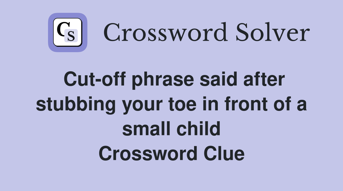 Cut-off phrase said after stubbing your toe in front of a small child Crossword Clue