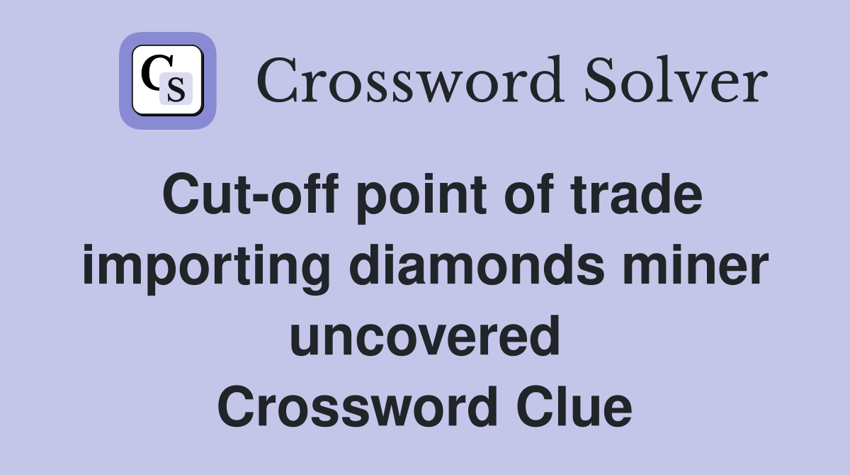 Cut-off point of trade importing diamonds miner uncovered Crossword Clue