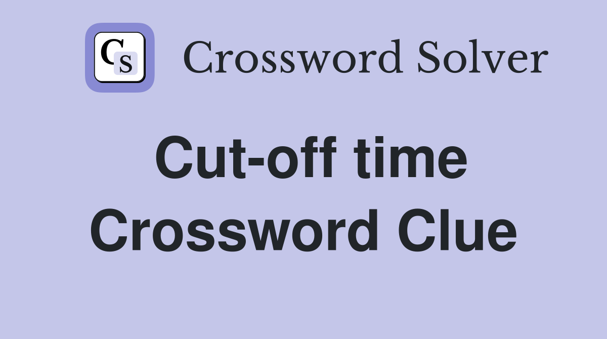 Cut-off time Crossword Clue