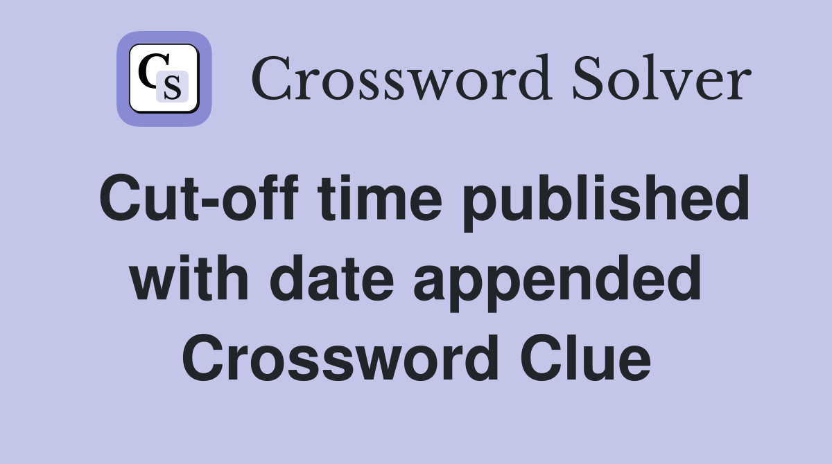 Cut-off time published with date appended Crossword Clue