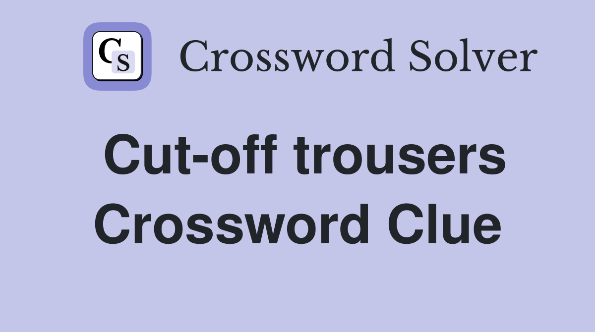 Cut-off trousers Crossword Clue