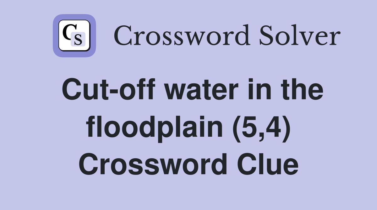 Cut-off water in the floodplain (5,4) Crossword Clue