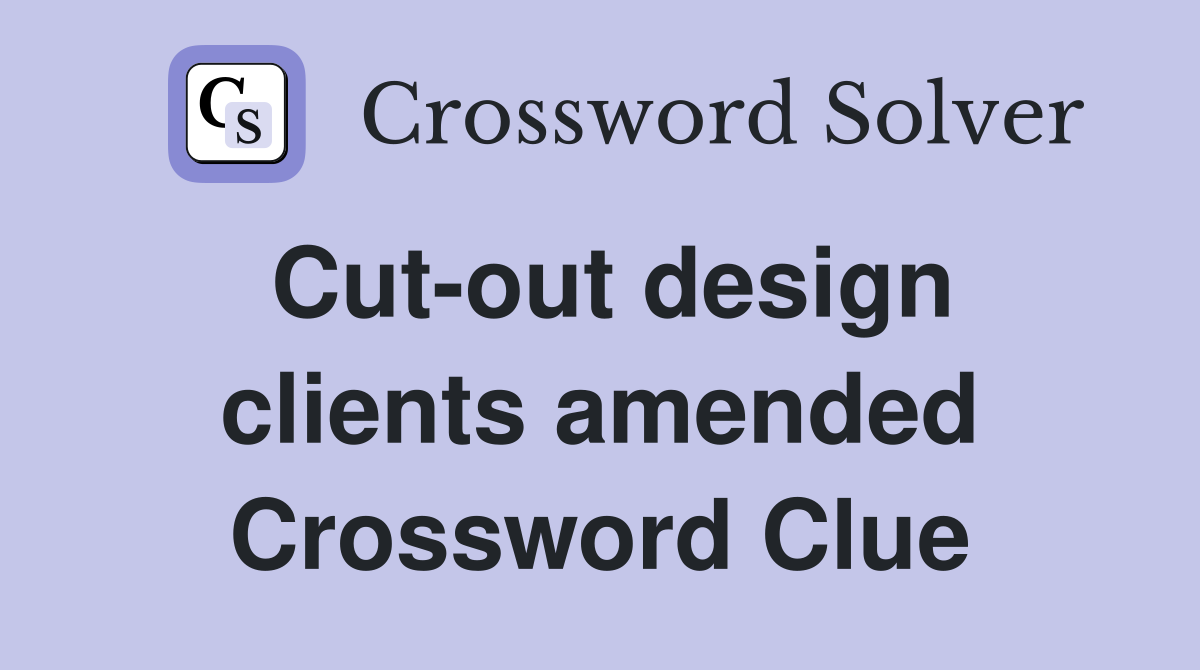 Cut-out design clients amended Crossword Clue