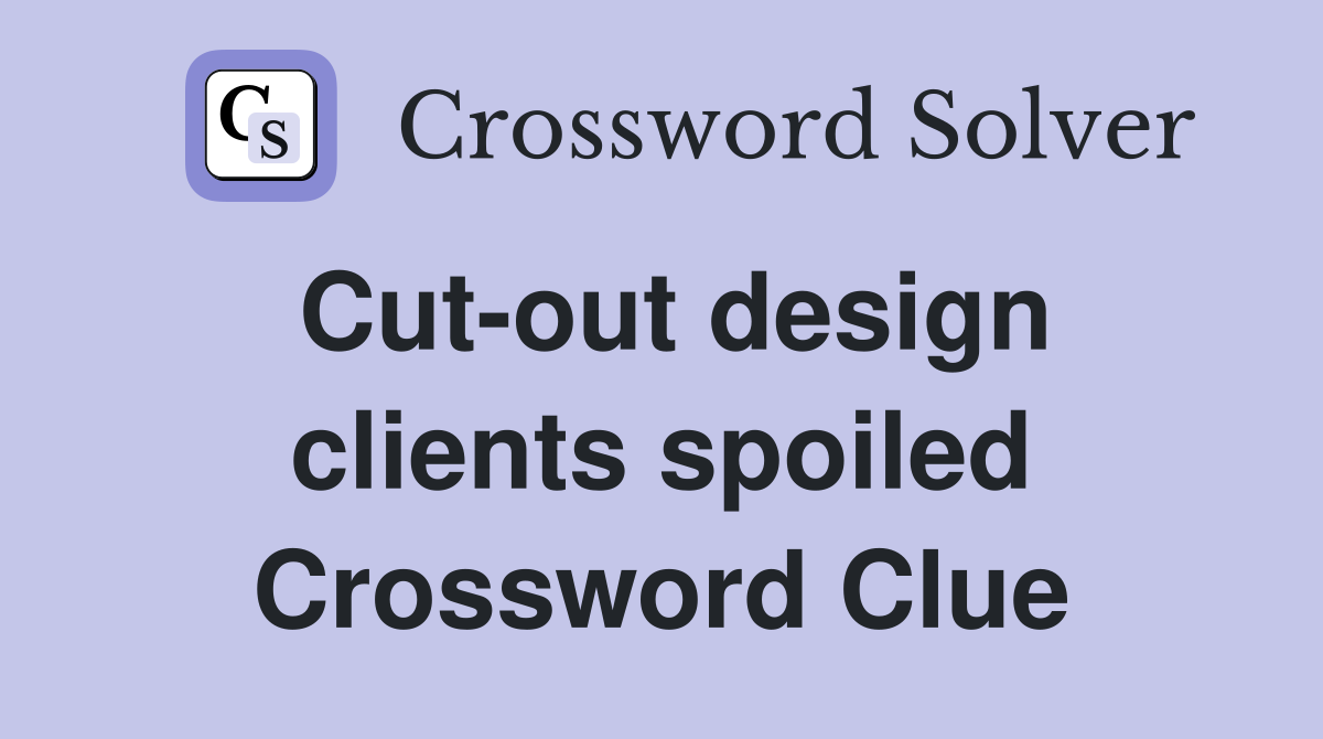 Cut-out design clients spoiled Crossword Clue