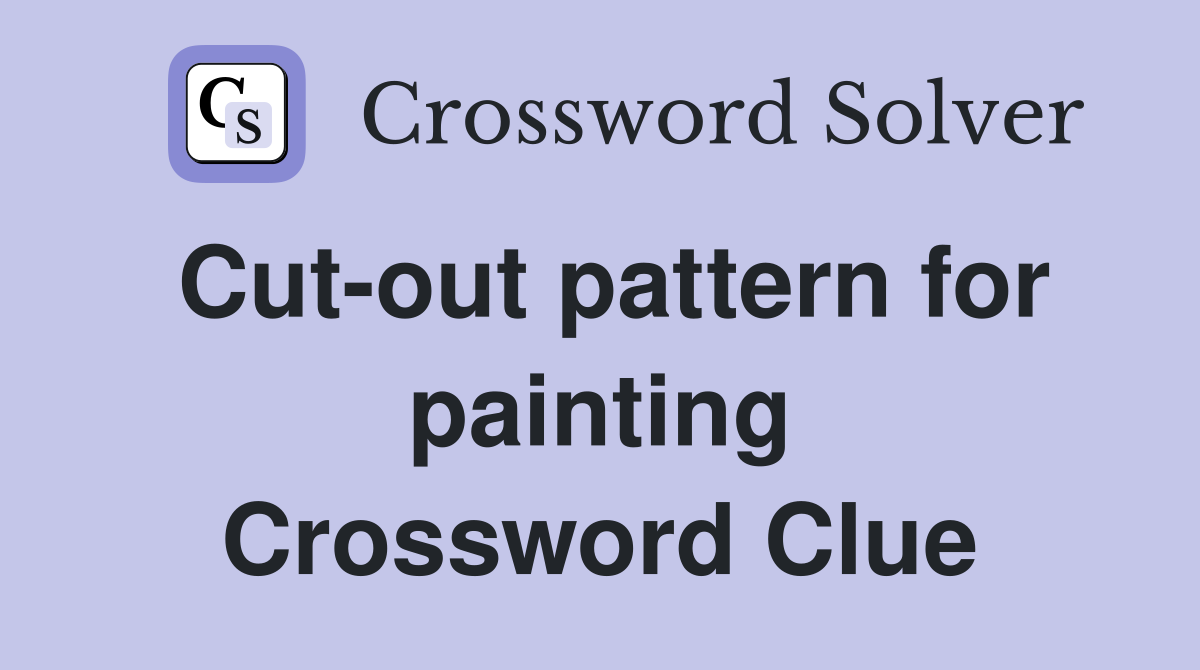 Cut-out pattern for painting Crossword Clue