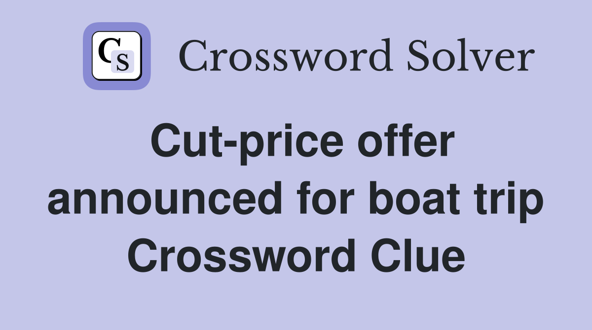 Cut-price offer announced for boat trip Crossword Clue