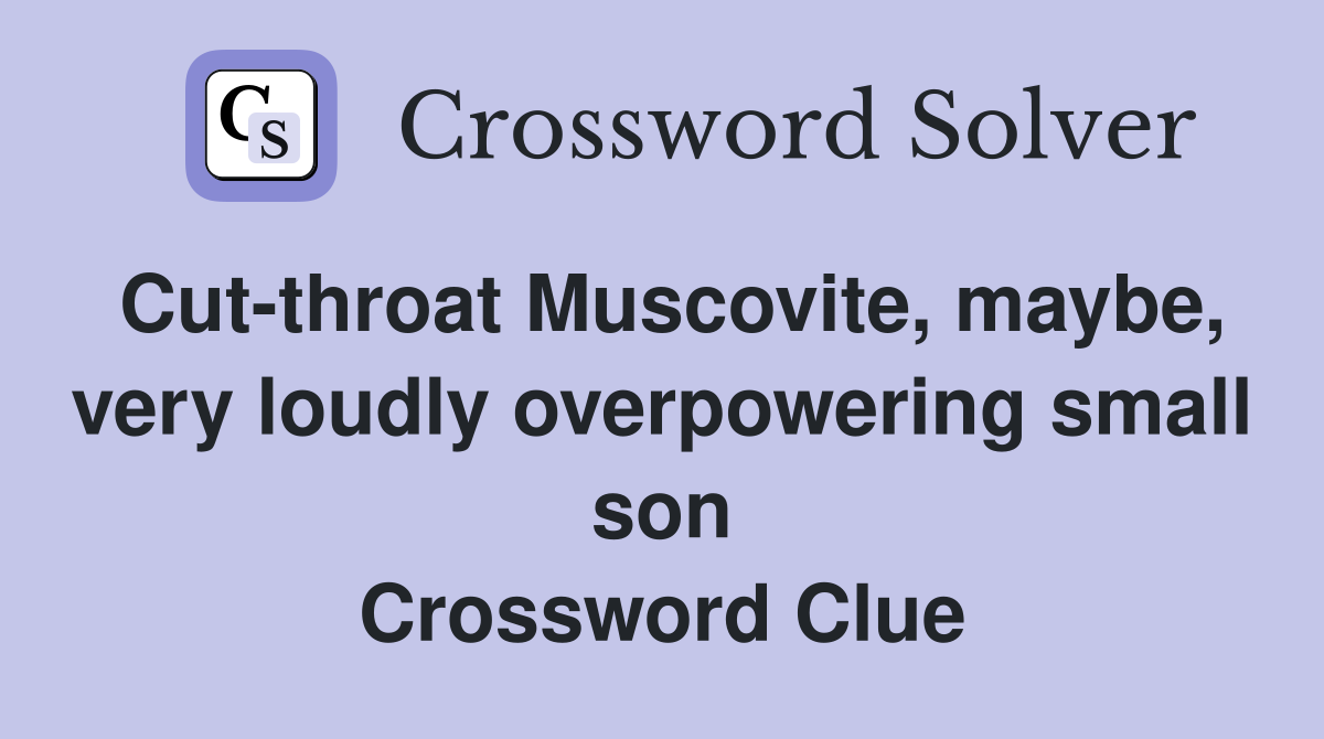 Cut-throat Muscovite, maybe, very loudly overpowering small son Crossword Clue