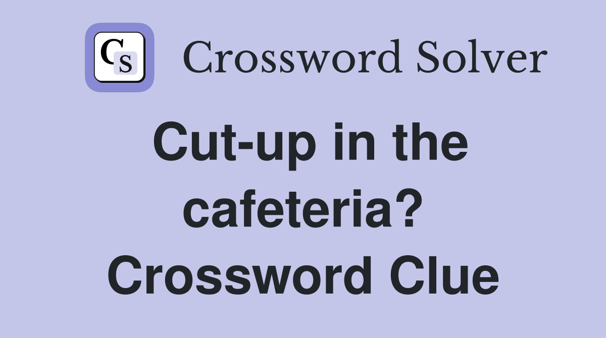 Cut-up in the cafeteria? Crossword Clue