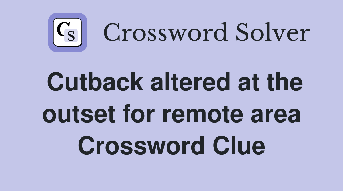 Cutback altered at the outset for remote area Crossword Clue