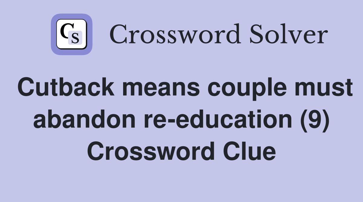 Cutback means couple must abandon re-education (9) Crossword Clue