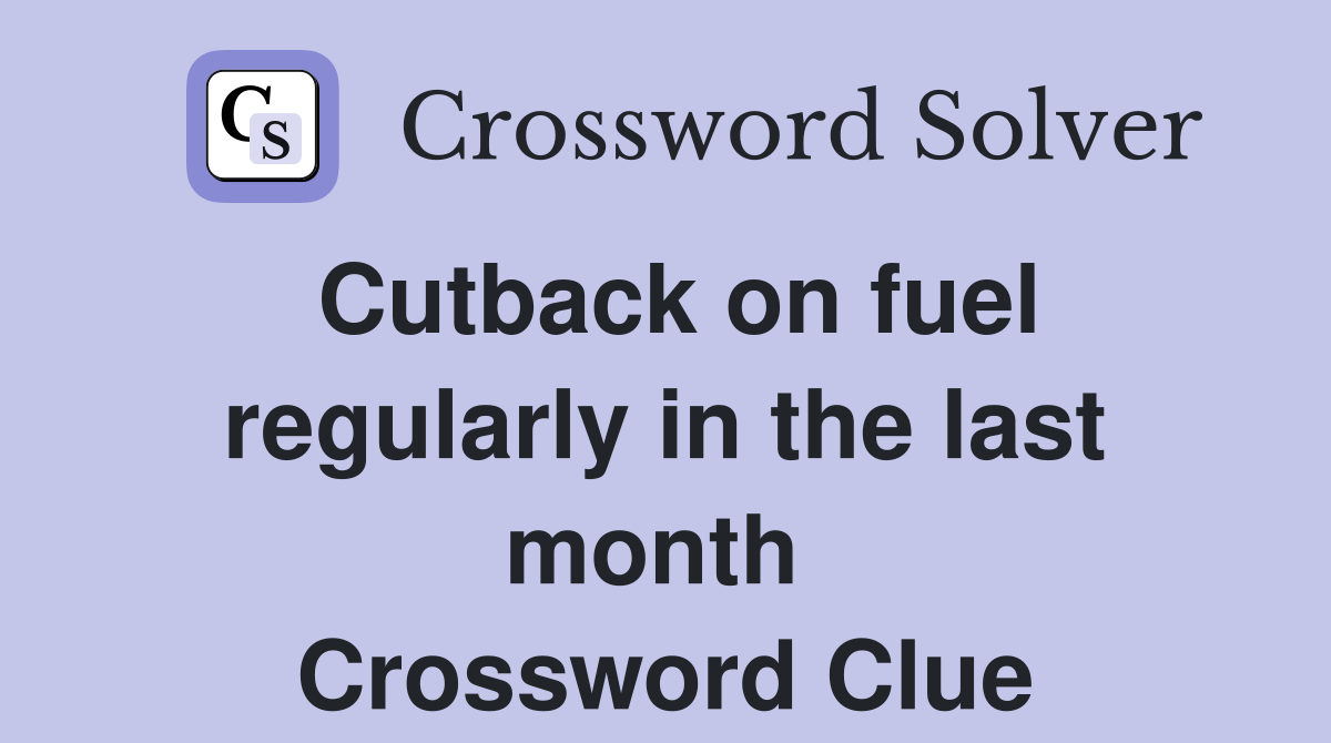 Cutback on fuel regularly in the last month  Crossword Clue