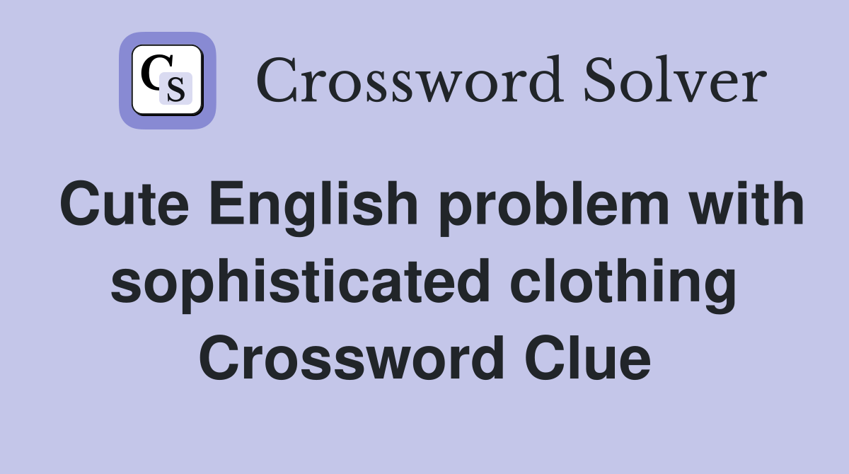 Cute English problem with sophisticated clothing Crossword Clue
