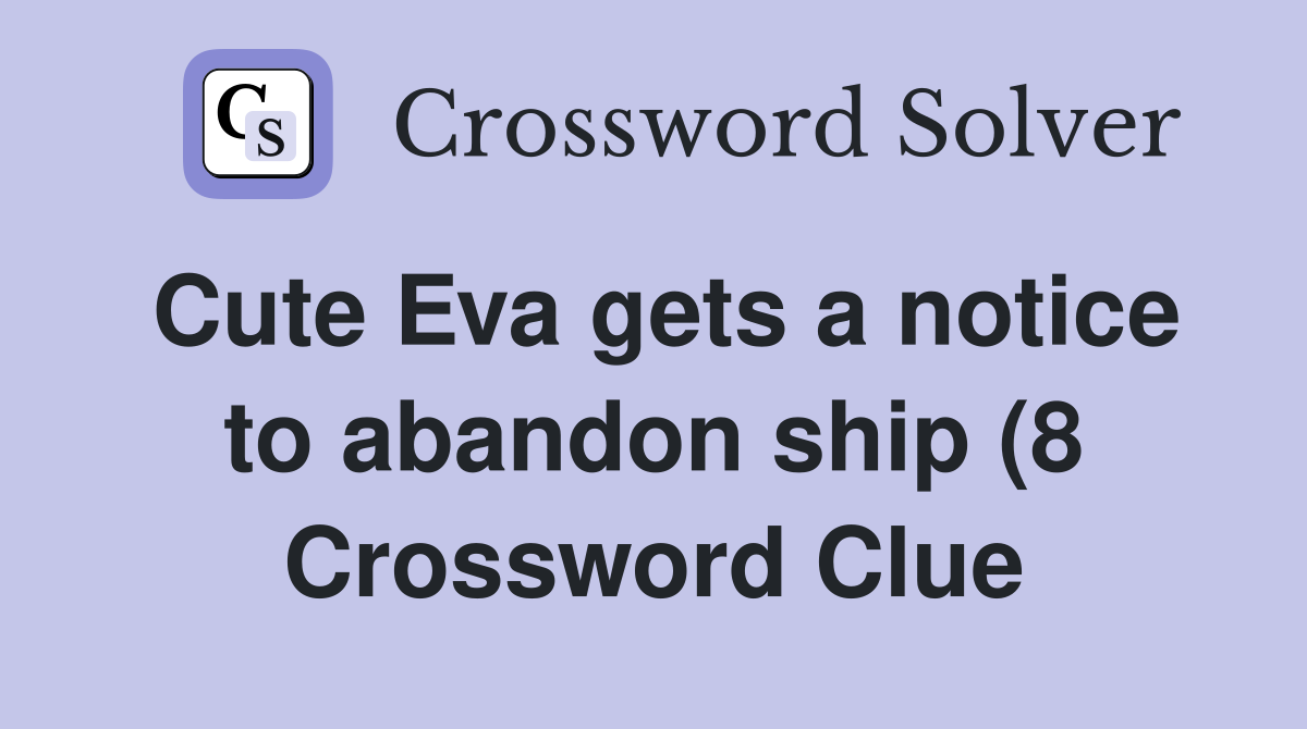 Cute Eva gets a notice to abandon ship (8) Crossword Clue Answers Cute Eva gets a notice to abandon ship (8) Crossword Clue Answers