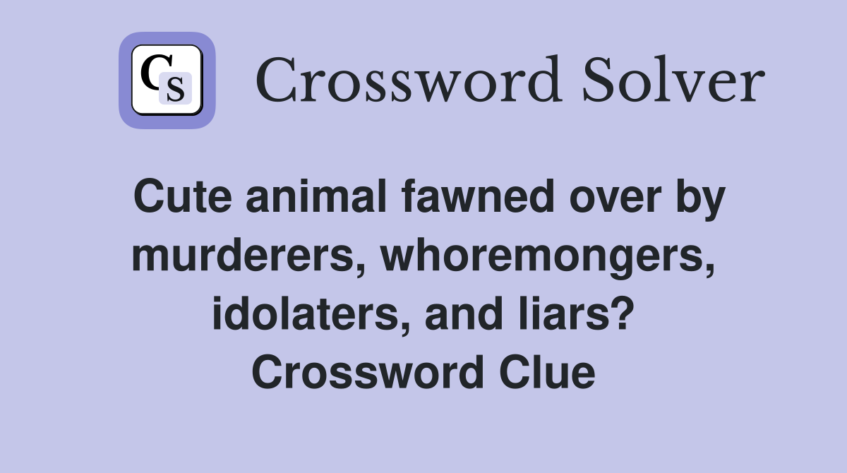 Cute animal fawned over by murderers, whoremongers, idolaters, and liars? Crossword Clue