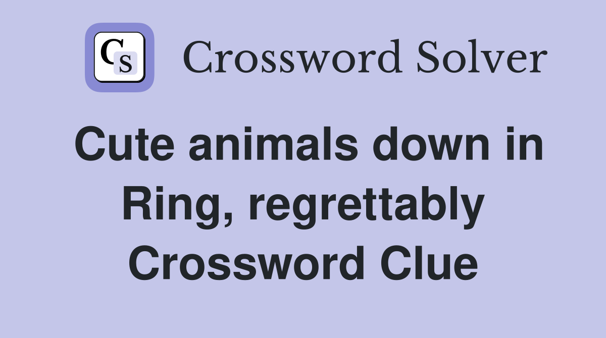 Cute animals down in Ring, regrettably Crossword Clue