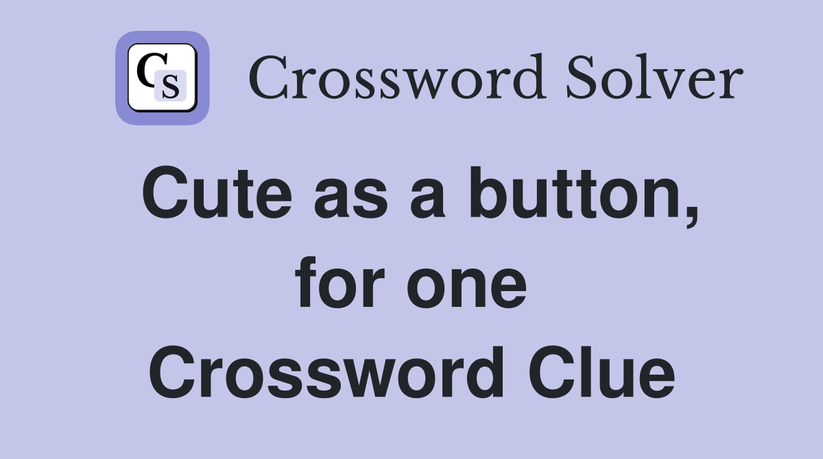 Cute as a button, for one Crossword Clue