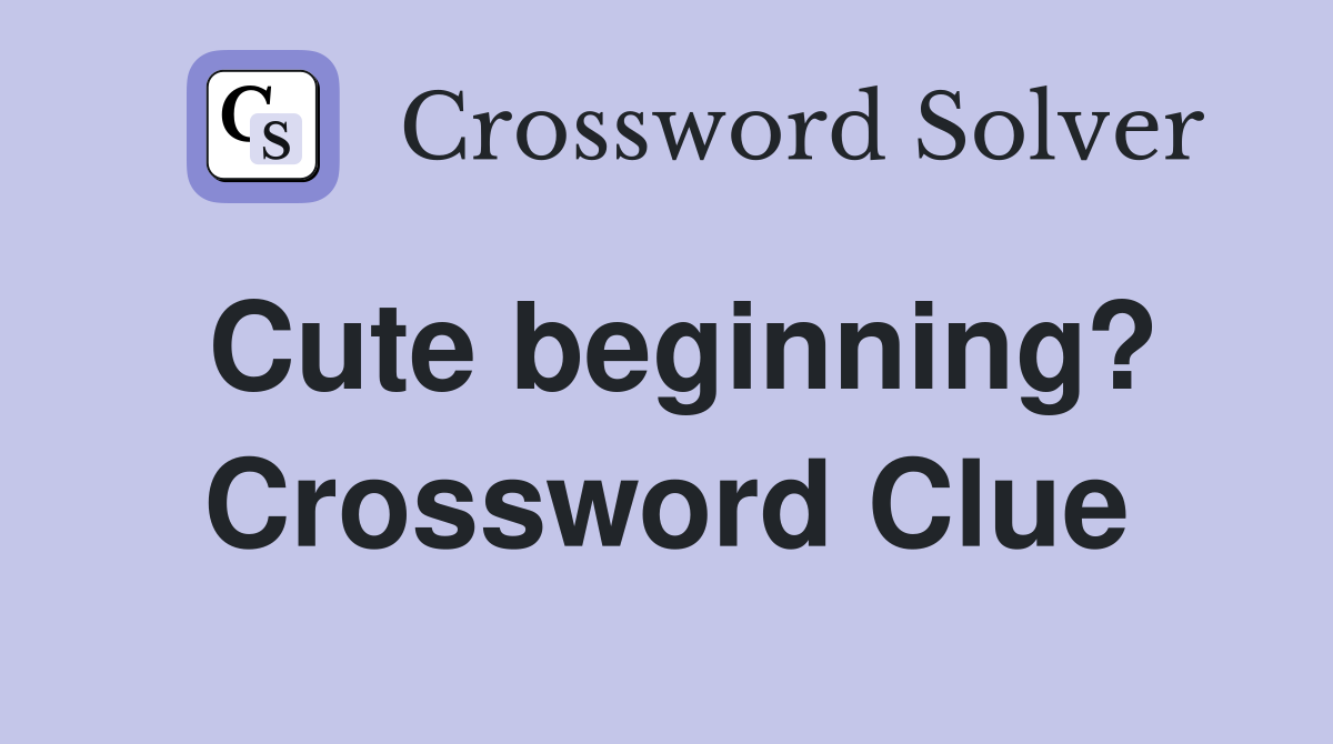 Cute beginning? Crossword Clue