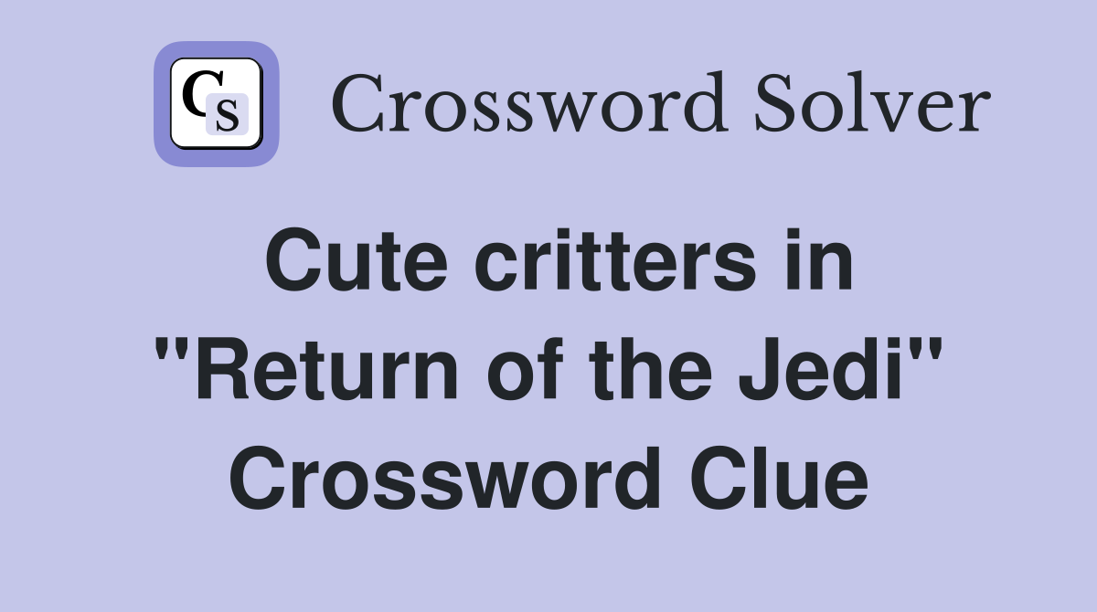 Cute critters in "Return of the Jedi" Crossword Clue