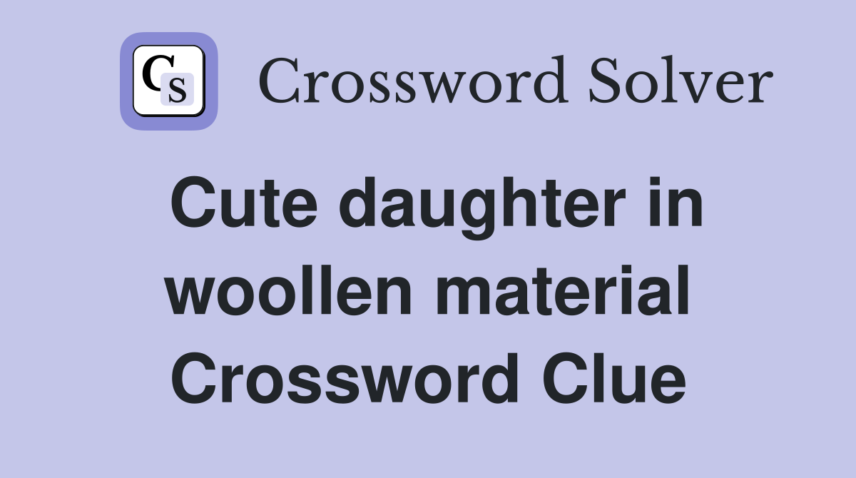 Cute daughter in woollen material Crossword Clue