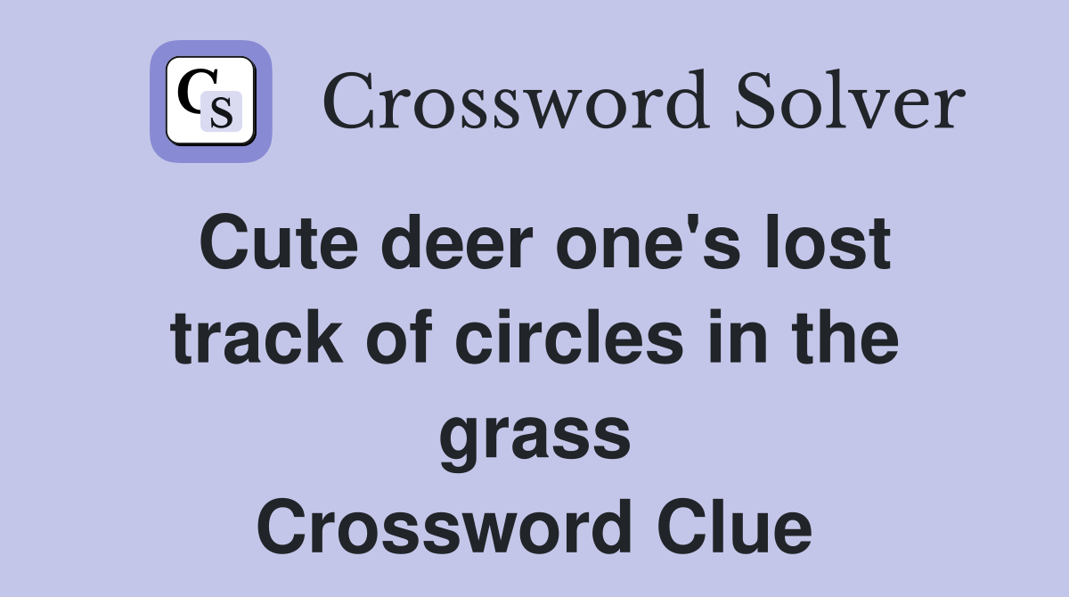 Cute deer one's lost track of circles in the grass Crossword Clue
