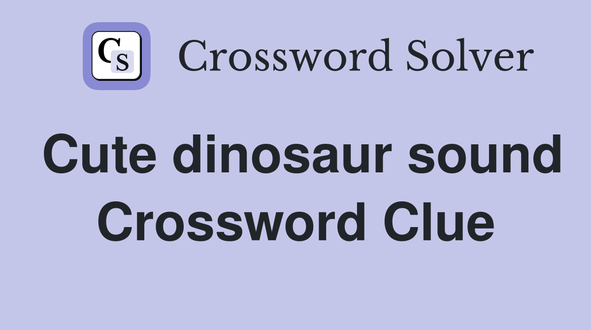 Cute dinosaur sound Crossword Clue