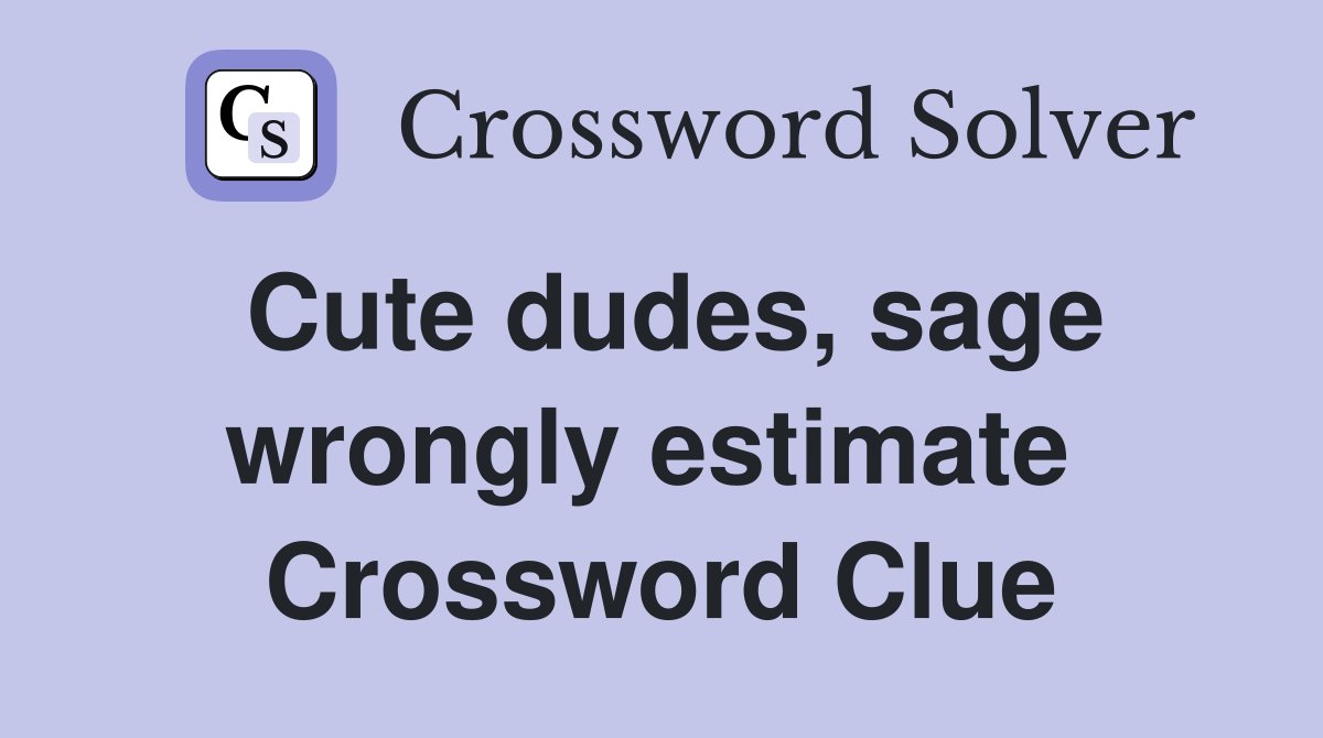 Cute dudes, sage wrongly estimate  Crossword Clue