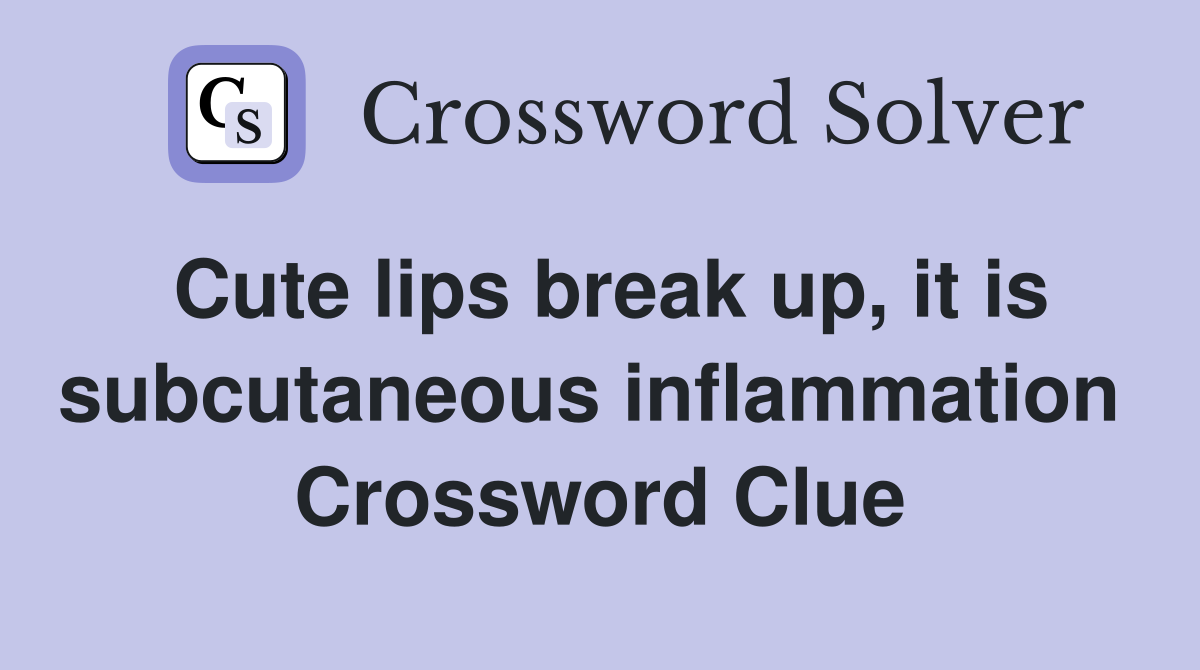 Cute lips break up, it is subcutaneous inflammation  Crossword Clue