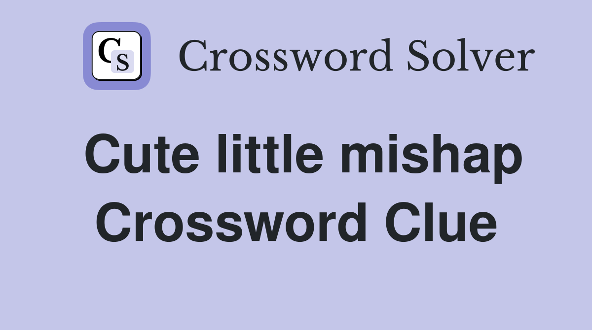 Cute little mishap Crossword Clue