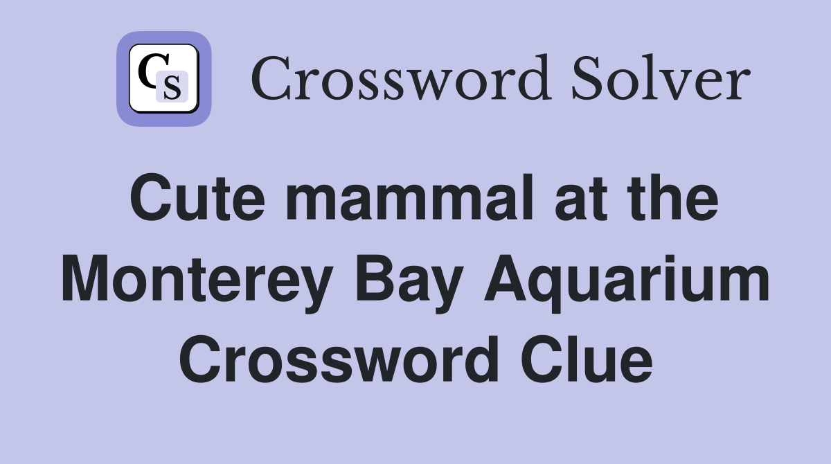 Cute mammal at the Monterey Bay Aquarium Crossword Clue