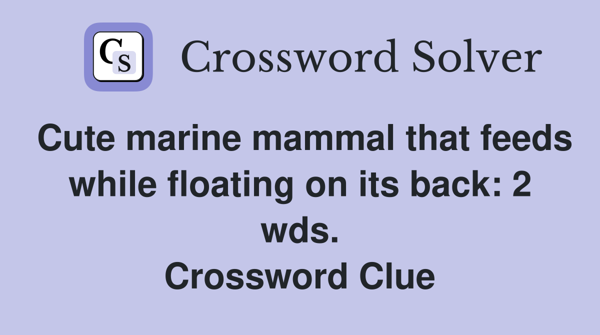 Cute marine mammal that feeds while floating on its back: 2 wds. Crossword Clue