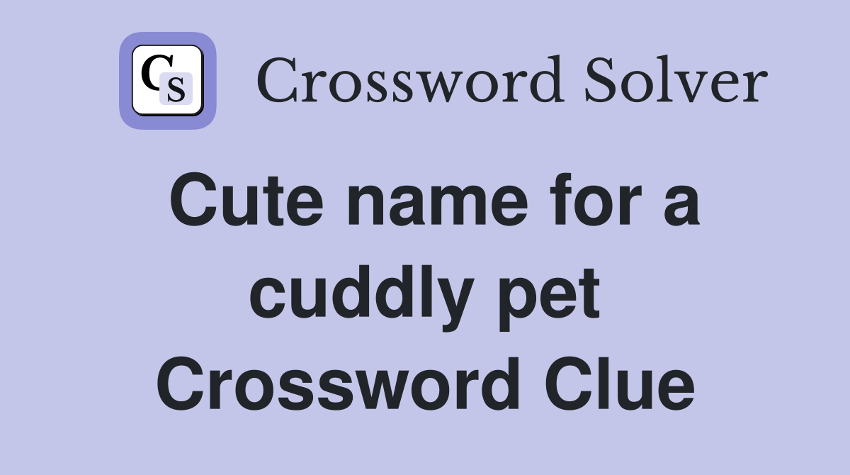 Cute name for a cuddly pet Crossword Clue