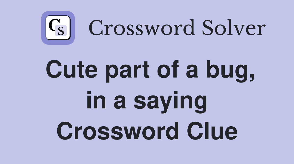 Cute part of a bug, in a saying Crossword Clue