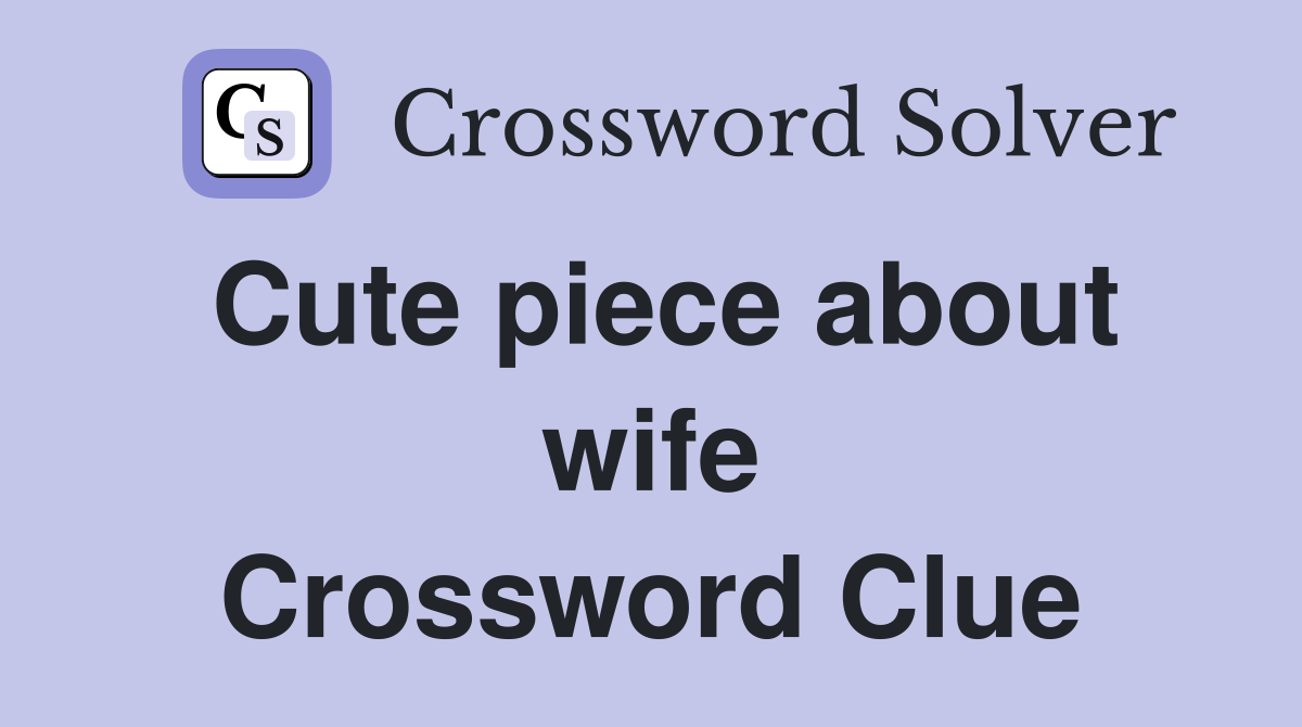 Cute piece about wife Crossword Clue