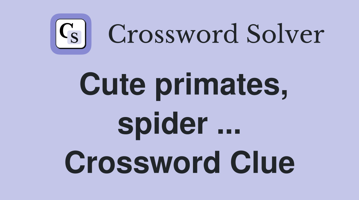 Cute primates, spider ... Crossword Clue