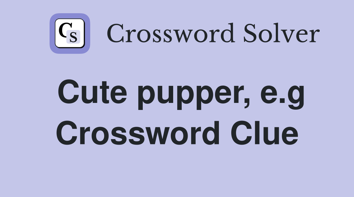 Cute pupper, e.g Crossword Clue