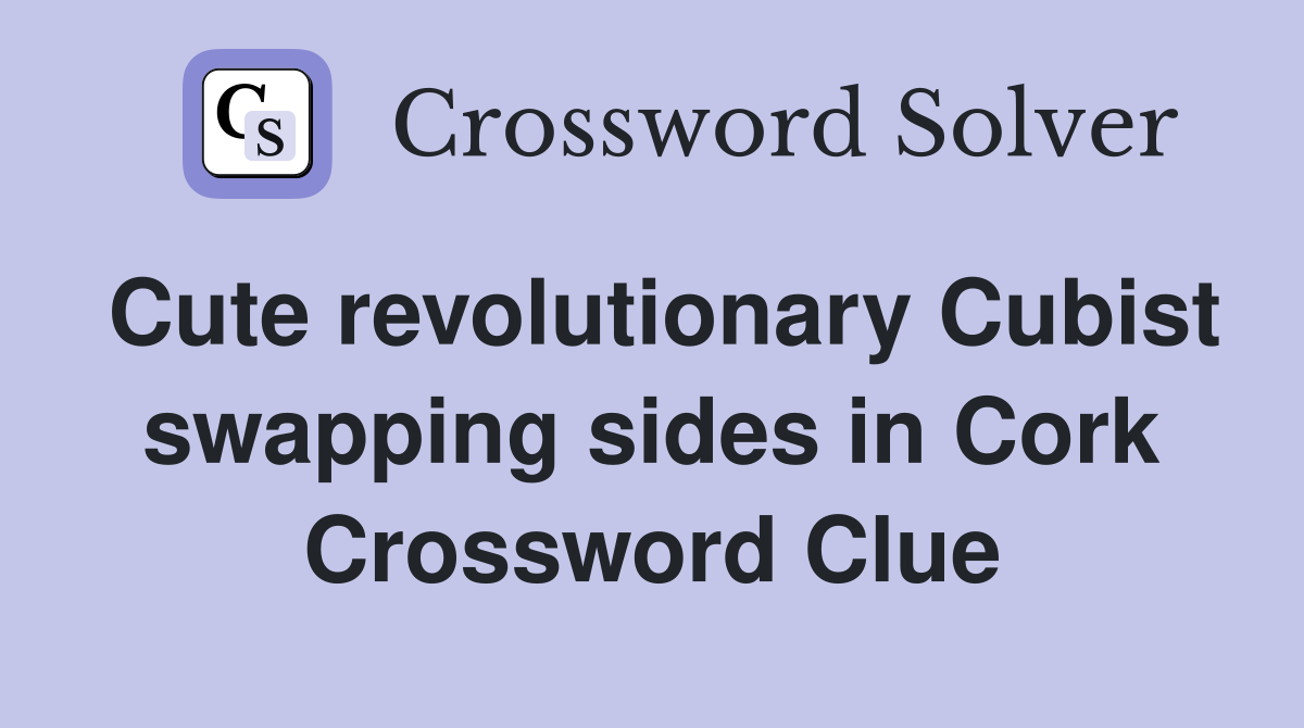 Cute revolutionary Cubist swapping sides in Cork Crossword Clue