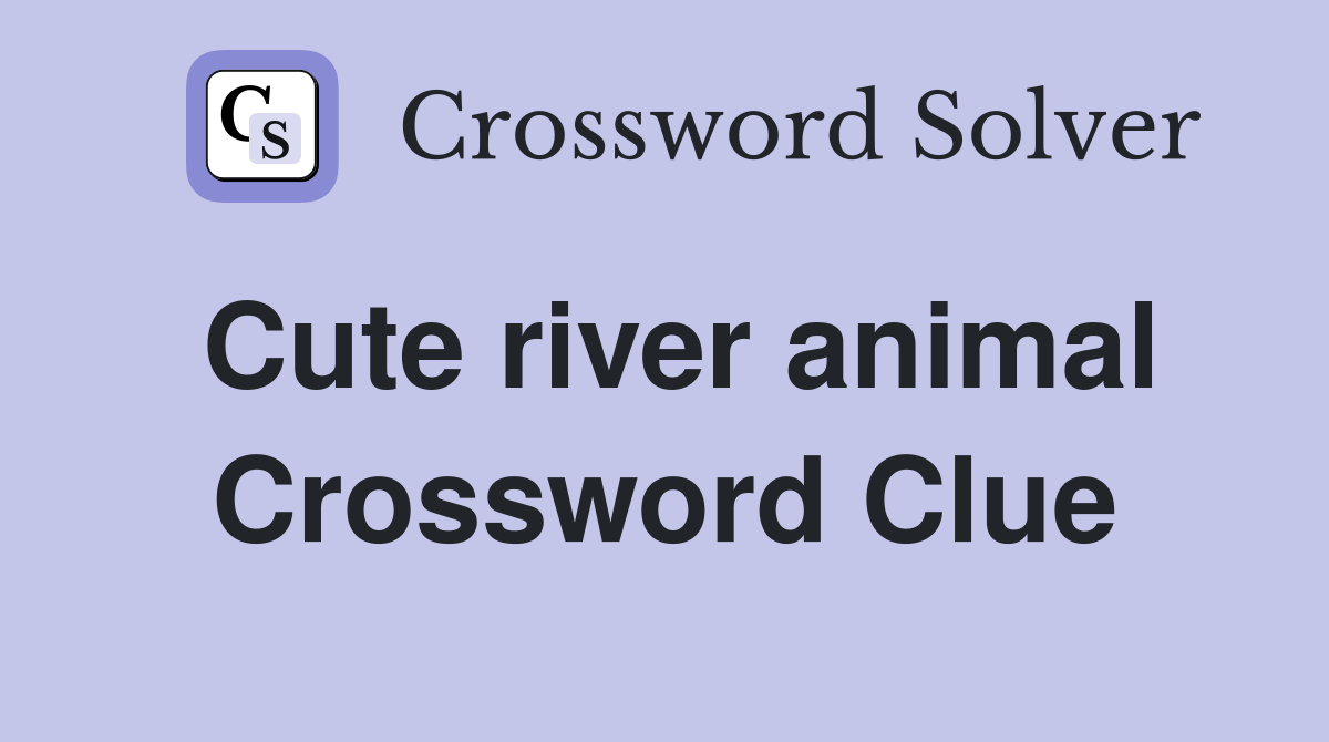 Cute river animal Crossword Clue
