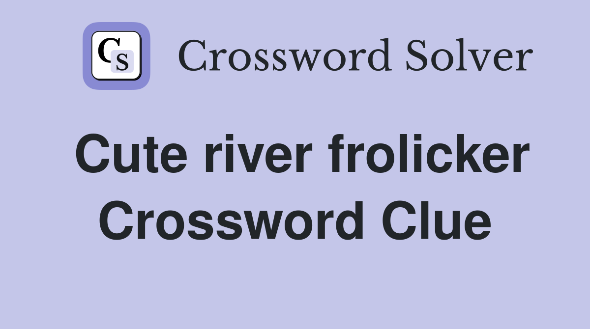 Cute river frolicker Crossword Clue