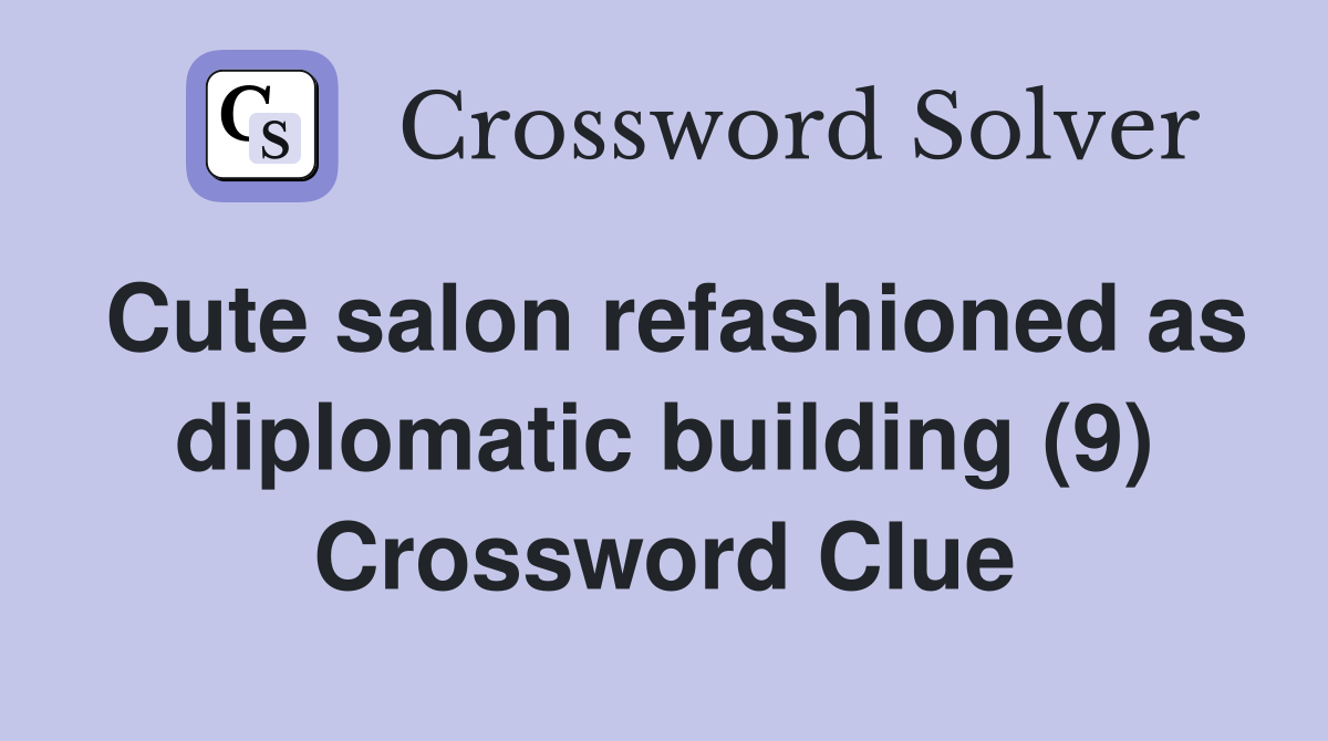 Cute salon refashioned as diplomatic building (9) Crossword Clue
